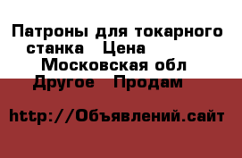 Патроны для токарного станка › Цена ­ 6 000 - Московская обл. Другое » Продам   